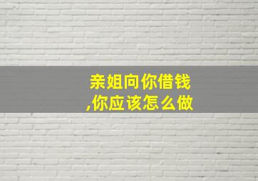 亲姐向你借钱,你应该怎么做