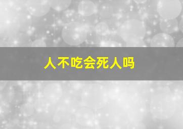 人不吃会死人吗