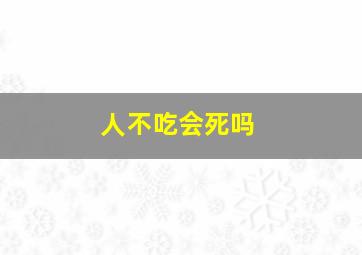 人不吃会死吗