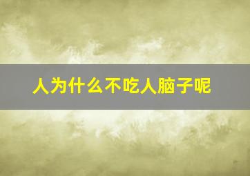 人为什么不吃人脑子呢