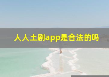 人人土剧app是合法的吗