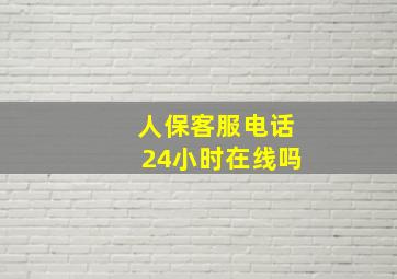 人保客服电话24小时在线吗