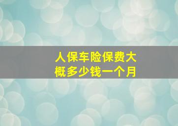 人保车险保费大概多少钱一个月