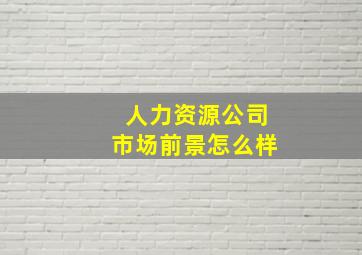 人力资源公司市场前景怎么样