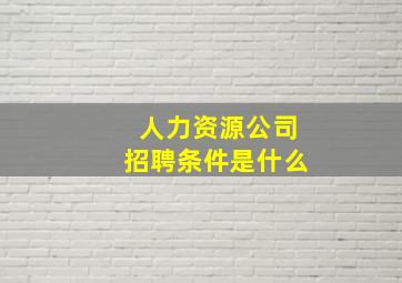 人力资源公司招聘条件是什么