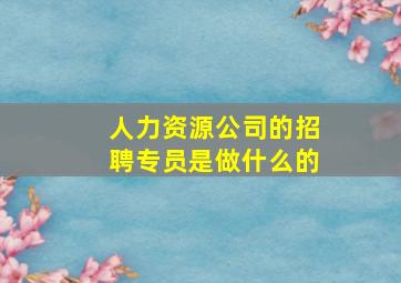 人力资源公司的招聘专员是做什么的