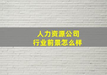 人力资源公司行业前景怎么样