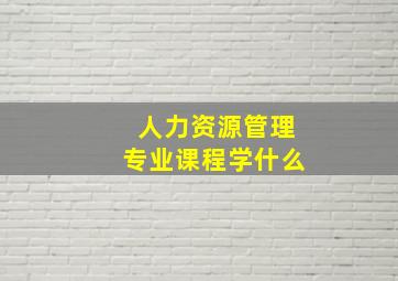 人力资源管理专业课程学什么