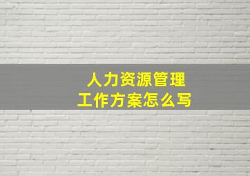 人力资源管理工作方案怎么写