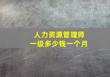 人力资源管理师一级多少钱一个月