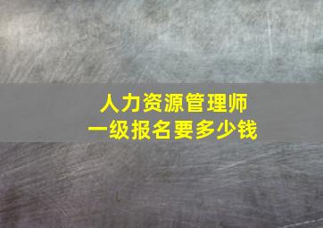 人力资源管理师一级报名要多少钱