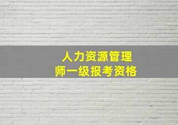 人力资源管理师一级报考资格