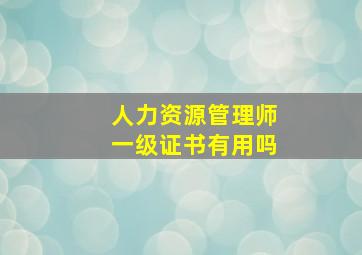 人力资源管理师一级证书有用吗