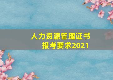 人力资源管理证书报考要求2021