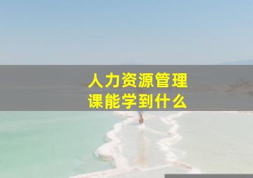 人力资源管理课能学到什么