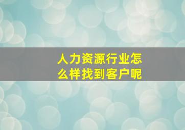 人力资源行业怎么样找到客户呢