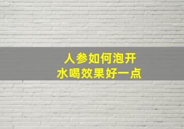 人参如何泡开水喝效果好一点