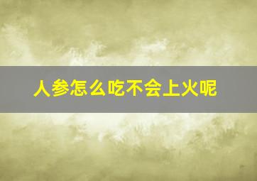 人参怎么吃不会上火呢