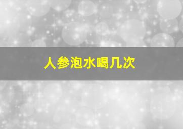 人参泡水喝几次