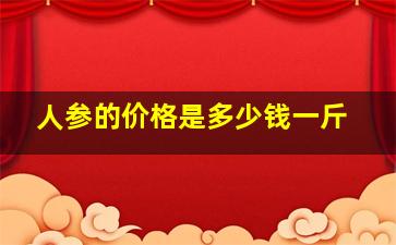 人参的价格是多少钱一斤