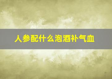 人参配什么泡酒补气血