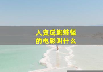 人变成蜘蛛怪的电影叫什么