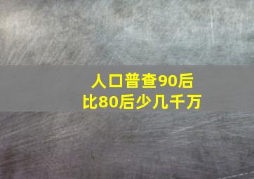 人口普查90后比80后少几千万