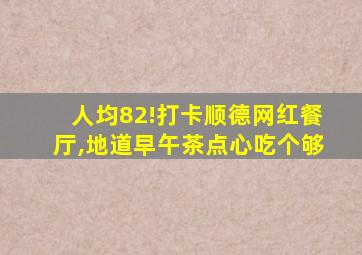 人均82!打卡顺德网红餐厅,地道早午茶点心吃个够