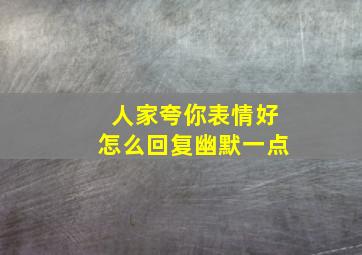 人家夸你表情好怎么回复幽默一点