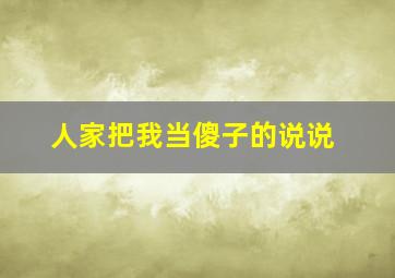 人家把我当傻子的说说