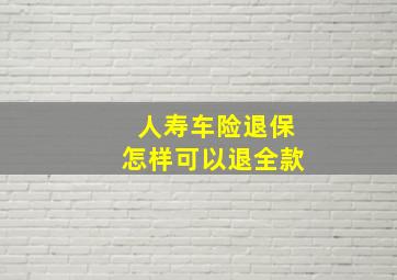 人寿车险退保怎样可以退全款