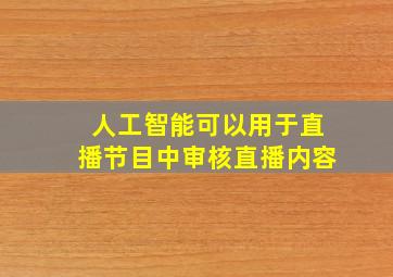 人工智能可以用于直播节目中审核直播内容