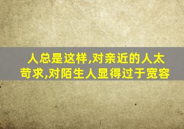 人总是这样,对亲近的人太苛求,对陌生人显得过于宽容