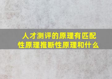 人才测评的原理有匹配性原理推断性原理和什么