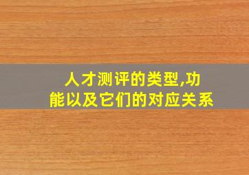 人才测评的类型,功能以及它们的对应关系