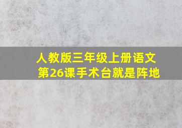 人教版三年级上册语文第26课手术台就是阵地