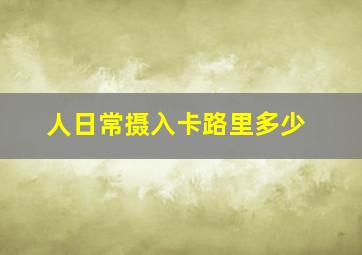 人日常摄入卡路里多少