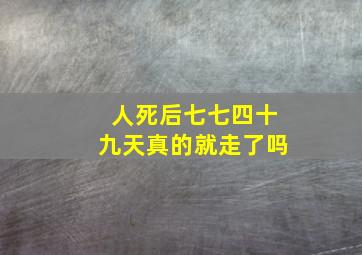 人死后七七四十九天真的就走了吗