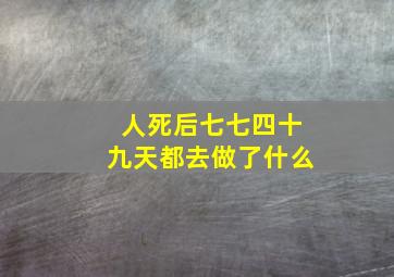 人死后七七四十九天都去做了什么