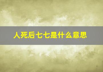 人死后七七是什么意思