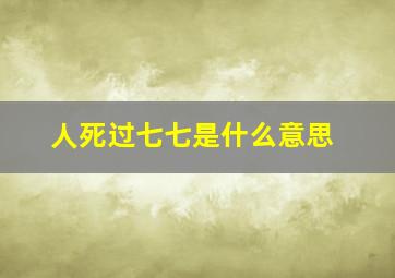 人死过七七是什么意思