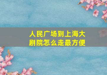 人民广场到上海大剧院怎么走最方便