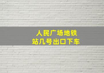 人民广场地铁站几号出口下车