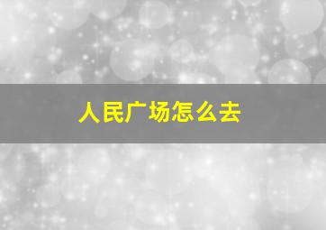 人民广场怎么去