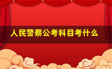 人民警察公考科目考什么