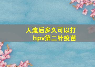 人流后多久可以打hpv第二针疫苗