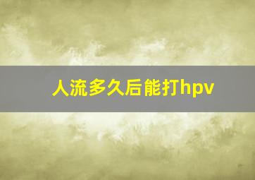 人流多久后能打hpv