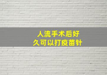 人流手术后好久可以打疫苗针