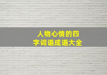 人物心情的四字词语成语大全