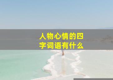 人物心情的四字词语有什么